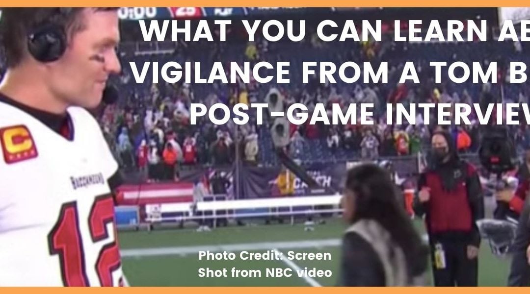 What You Can Learn About Vigilance From a Tom Brady Post-Game Interview